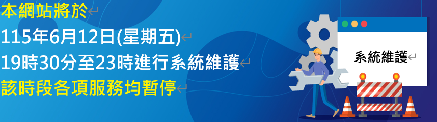 本網站將於115年6月12日(星期五)19時30分至23時進行系統維護，該時段各項服務均暫停，造成不便，敬請見諒。